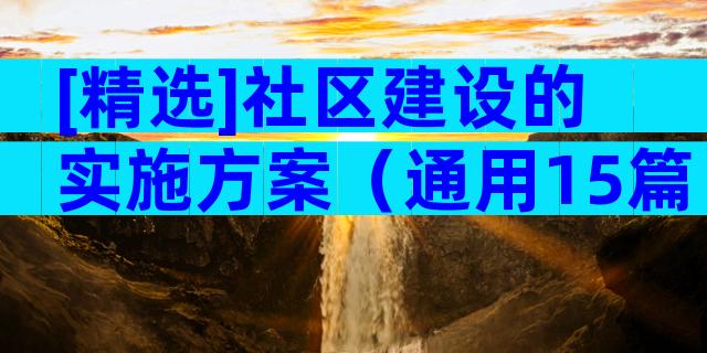 [精选]社区建设的实施方案（通用15篇）